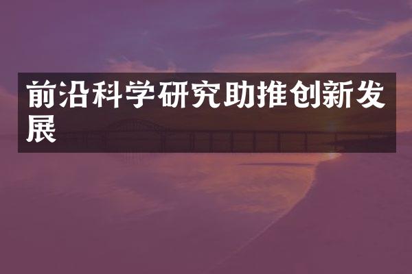 前沿科学研究助推创新发展