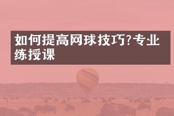 如何提高网球技巧?专业教练授课