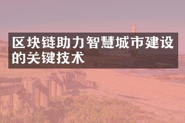 区块链助力智慧城市建设的关键技术