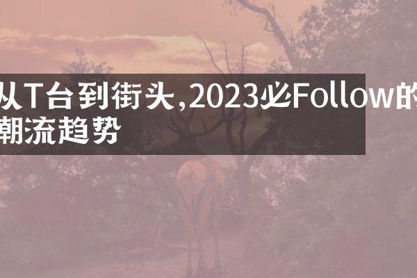 从T台到街头,2023必Follow的潮流趋势