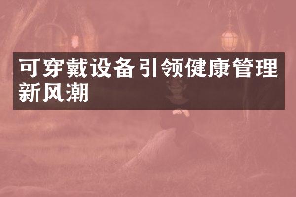 可穿戴设备引领健康管理新风潮