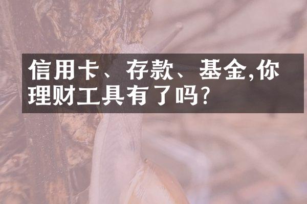 信用卡、存款、基金,你的理财工具有了吗?