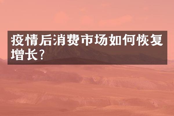 疫情后消费市场如何恢复增长?