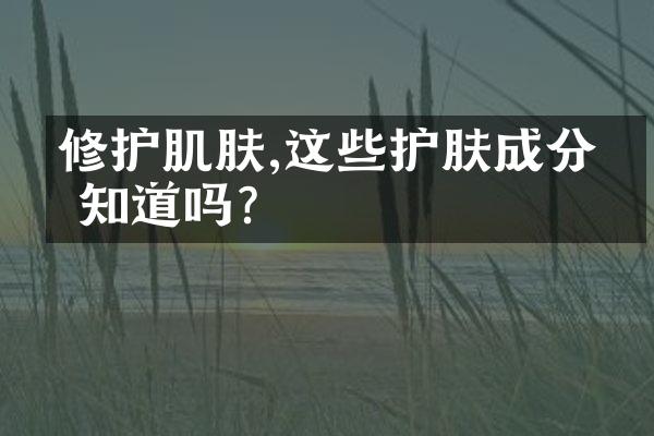 修护肌肤,这些护肤成分你知道吗?