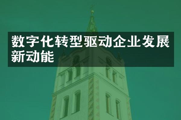 数字化转型驱动企业发展新动能