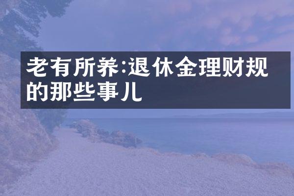 老有所养:退休金理财规划的那些事儿