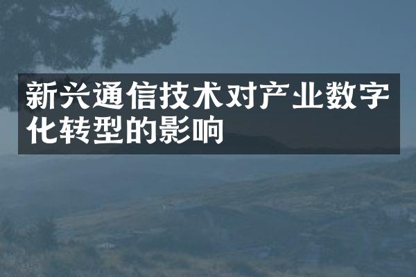 新兴通信技术对产业数字化转型的影响