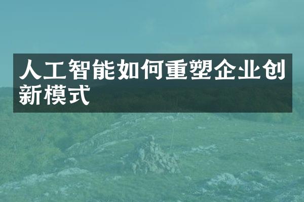 人工智能如何重塑企业创新模式