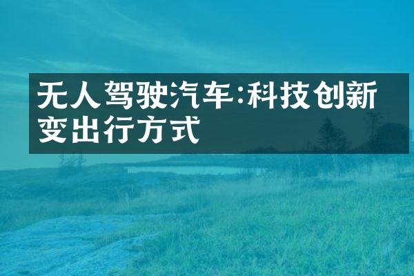 无人驾驶汽车:科技创新改变出行方式