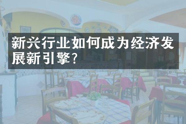 新兴行业如何成为经济发展新引擎?