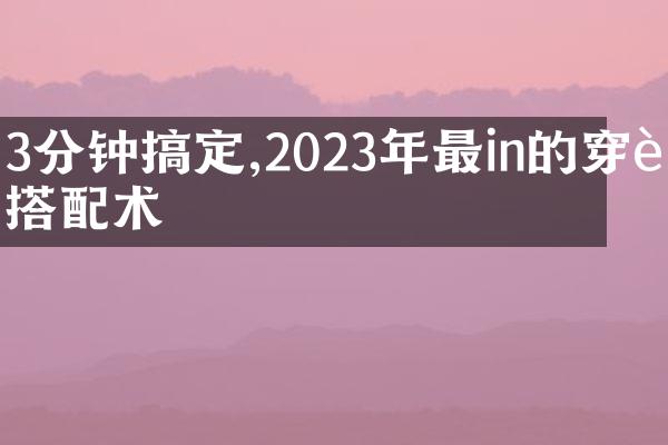 3分钟搞定,2023年最in的穿衣搭配术