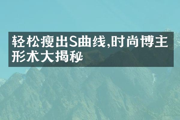 轻松瘦出S曲线,时尚博主塑形术大揭秘