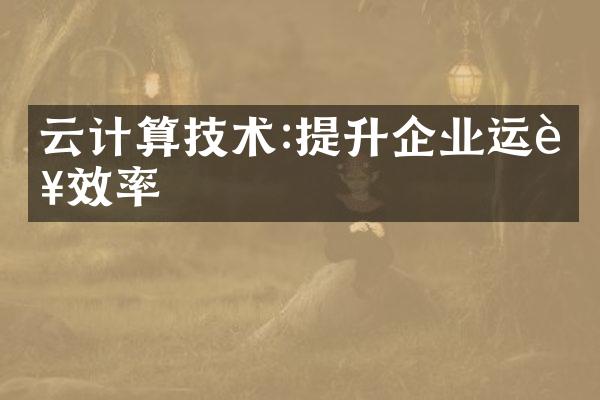 云计算技术:提升企业运营效率