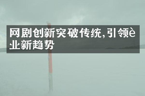 网剧创新突破传统,引领行业新趋势