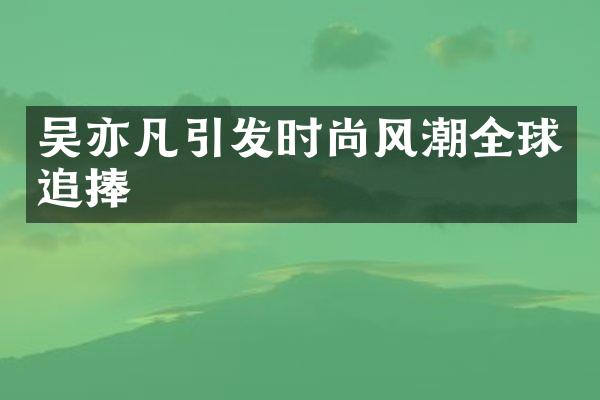 吴亦凡引发时尚风潮全球追捧