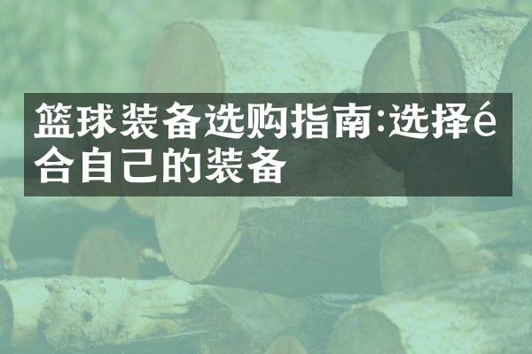 篮球装备选购指南:选择适合自己的装备