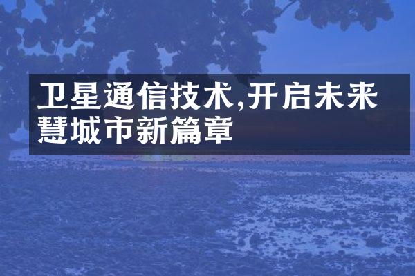 卫星通信技术,开启未来智慧城市新篇章