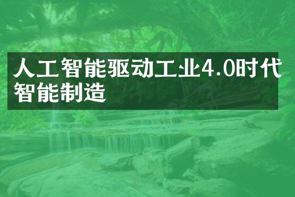 人工智能驱动工业4.0时代智能制造