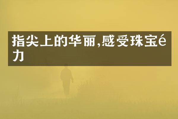 指尖上的华丽,感受珠宝魅力