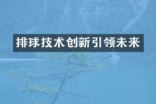 排球技术创新引领未来