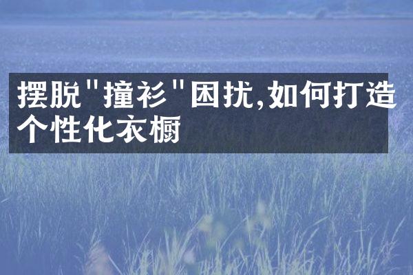 摆脱"撞衫"困扰,如何打造个性化衣橱