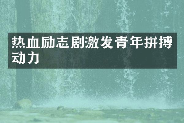 热血励志剧激发青年拼搏动力