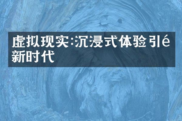 虚拟现实:沉浸式体验引领新时代