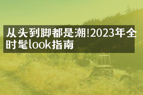 从头到脚都是潮!2023年全年时髦look指南