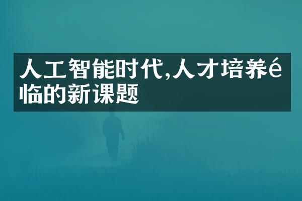 人工智能时代,人才培养面临的新课题