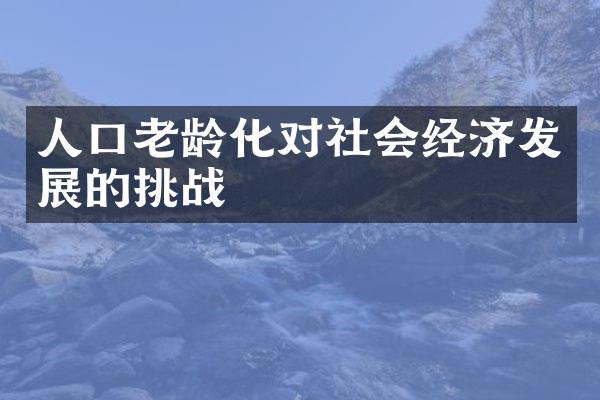 人口老龄化对社会经济发展的挑战