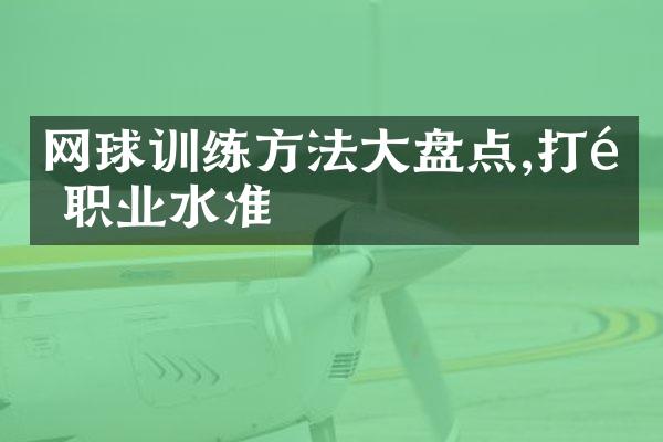 网球训练方法大盘点,打造职业水准