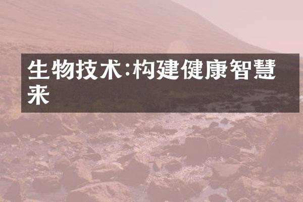 生物技术:构建健康智慧未来