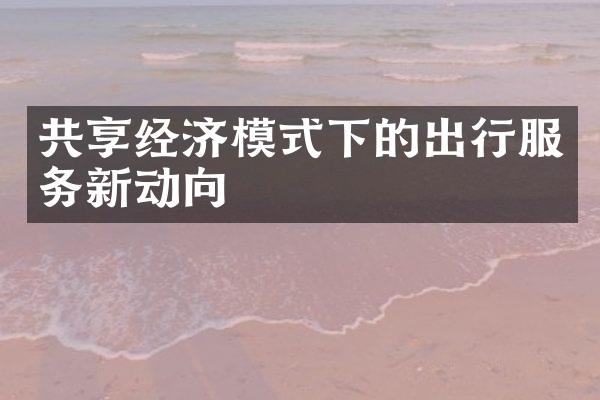 共享经济模式下的出行服务新动向