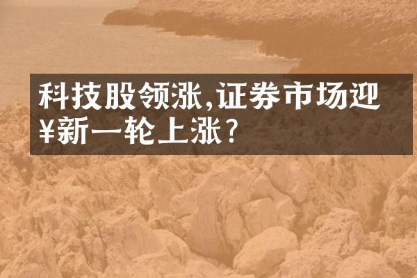 科技股领涨,证券市场迎来新一轮上涨?