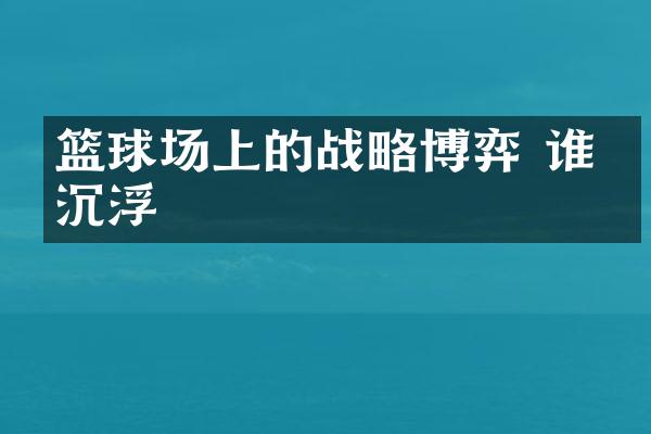 篮球场上的战略博弈 谁主沉浮