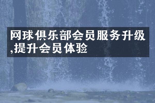 网球俱乐部会员服务升级,提升会员体验