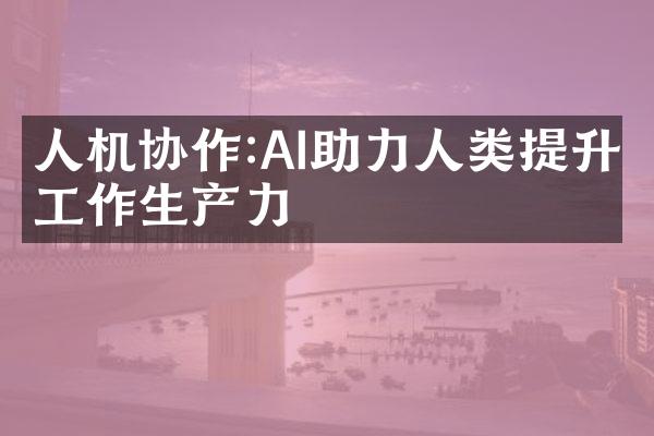 人机协作:AI助力人类提升工作生产力