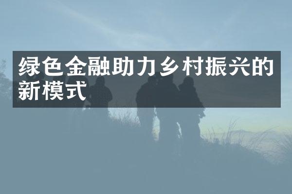 绿色金融助力乡村振兴的新模式