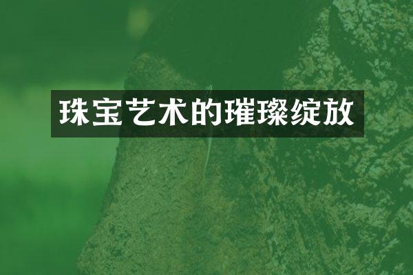 珠宝艺术的璀璨绽放