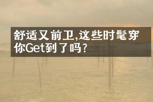 舒适又前卫,这些时髦穿搭你Get到了吗?