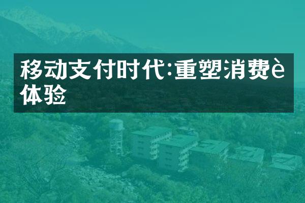 移动支付时代:重塑消费者体验