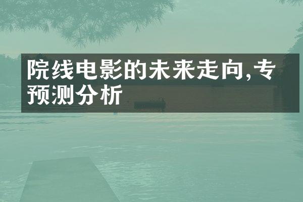 院线电影的未来走向,专家预测分析