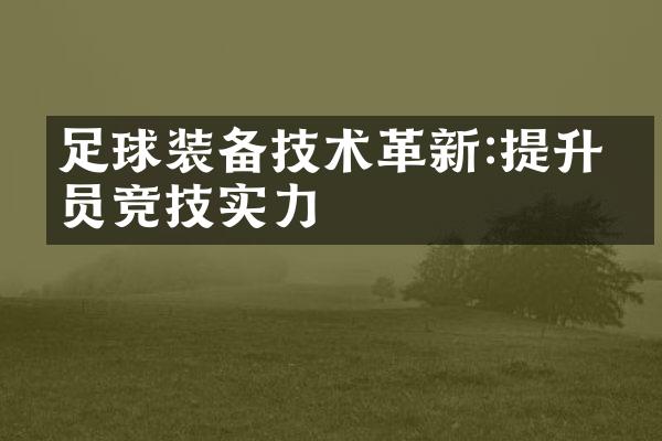 足球装备技术革新:提升球员竞技实力