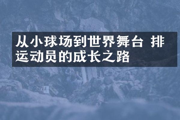 从小球场到世界舞台 排球运动员的成长之路