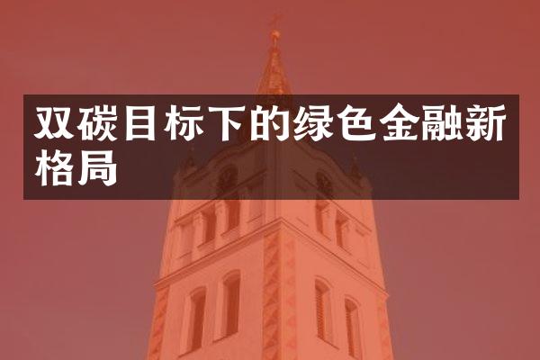 双碳目标下的绿色金融新格局