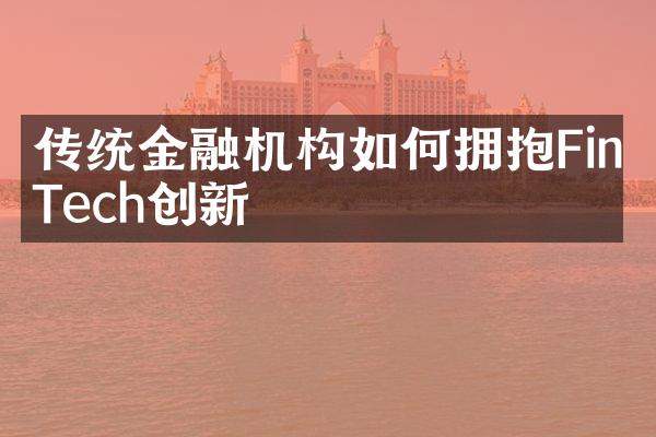 传统金融机构如何拥抱FinTech创新