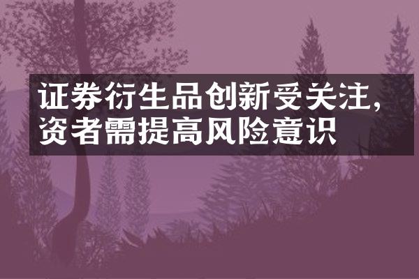 证券衍生品创新受关注,投资者需提高风险意识