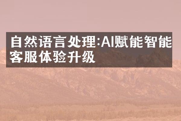 自然语言处理:AI赋能智能客服体验升级