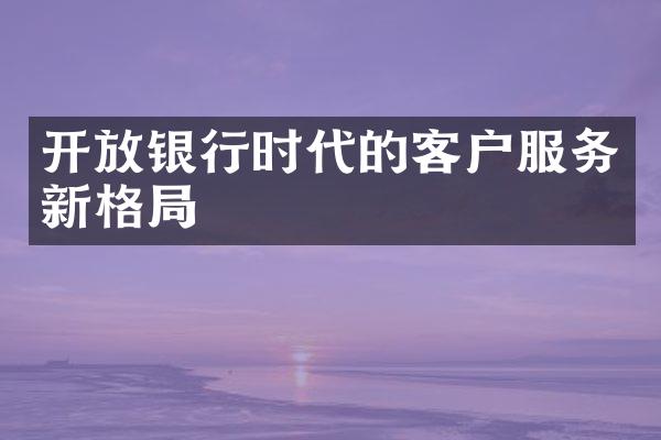 开放银行时代的客户服务新格局