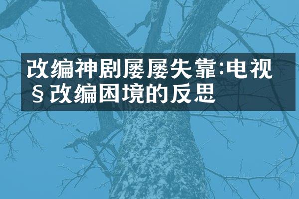 改编神剧屡屡失靠:电视剧改编困境的反思